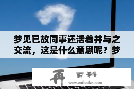 梦见已故同事还活着并与之交流，这是什么意思呢？梦见、已故、同事、交流