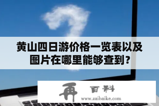 黄山四日游价格一览表以及图片在哪里能够查到？