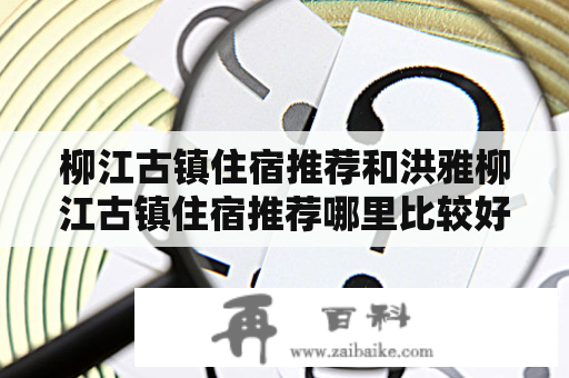 柳江古镇住宿推荐和洪雅柳江古镇住宿推荐哪里比较好？