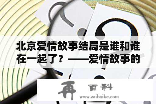 北京爱情故事结局是谁和谁在一起了？——爱情故事的完美收尾