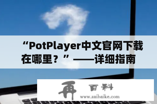 “PotPlayer中文官网下载在哪里？”——详细指南