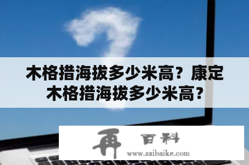 木格措海拔多少米高？康定木格措海拔多少米高？