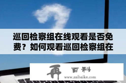 巡回检察组在线观看是否免费？如何观看巡回检察组在线？