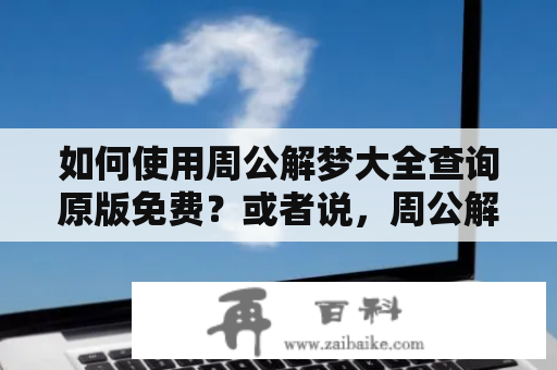 如何使用周公解梦大全查询原版免费？或者说，周公解梦大全查询原版免费被解了吗？