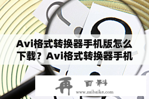 Avi格式转换器手机版怎么下载？Avi格式转换器手机版能否免费使用？