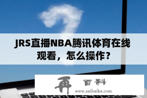 JRS直播NBA腾讯体育在线观看，怎么操作？