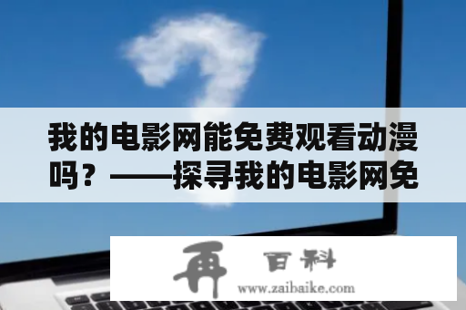 我的电影网能免费观看动漫吗？——探寻我的电影网免费观看动漫的可能性