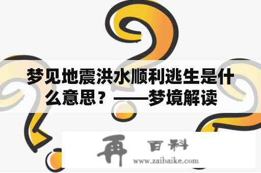 梦见地震洪水顺利逃生是什么意思？——梦境解读