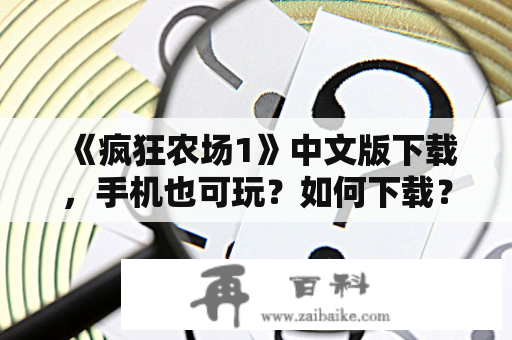 《疯狂农场1》中文版下载，手机也可玩？如何下载？是否需要付费？有哪些版本可供选择？