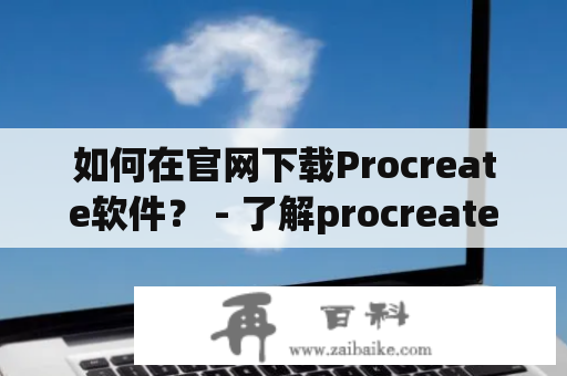 如何在官网下载Procreate软件？ - 了解procreate软件下载及procreate软件下载官方