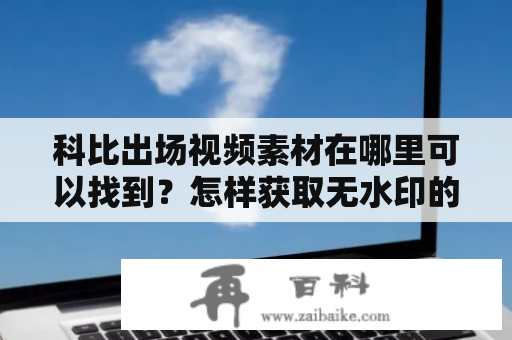 科比出场视频素材在哪里可以找到？怎样获取无水印的科比出场视频素材？