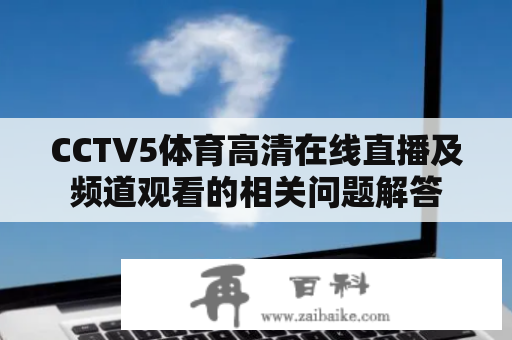 CCTV5体育高清在线直播及频道观看的相关问题解答