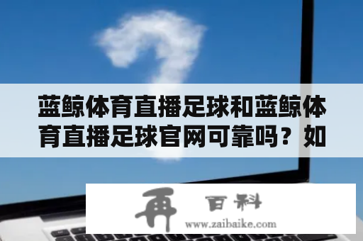 蓝鲸体育直播足球和蓝鲸体育直播足球官网可靠吗？如何使用？