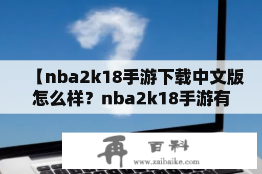 【nba2k18手游下载中文版怎么样？nba2k18手游有哪些玩法和特色？】