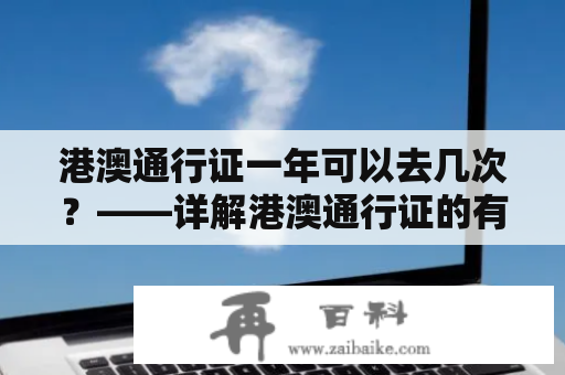 港澳通行证一年可以去几次？——详解港澳通行证的有效期和使用次数限制