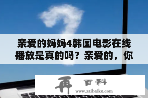 亲爱的妈妈4韩国电影在线播放是真的吗？亲爱的，你是否听说过这部备受关注的韩国电影——《亲爱的妈妈4》？如果你是一位电影迷，那么你一定不会放过这部备受赞誉的影片。