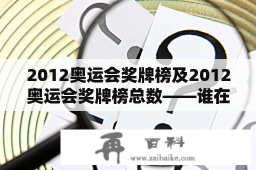 2012奥运会奖牌榜及2012奥运会奖牌榜总数——谁在榜首？