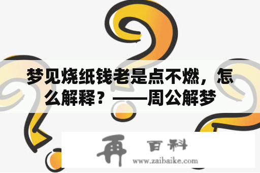 梦见烧纸钱老是点不燃，怎么解释？——周公解梦