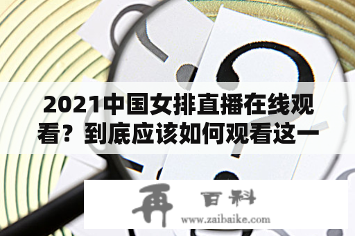 2021中国女排直播在线观看？到底应该如何观看这一比赛？！