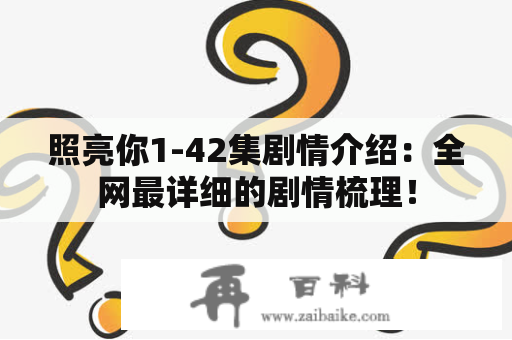 照亮你1-42集剧情介绍：全网最详细的剧情梳理！