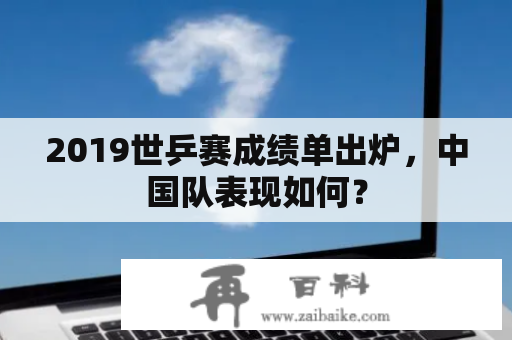 2019世乒赛成绩单出炉，中国队表现如何？