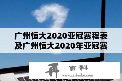 广州恒大2020亚冠赛程表及广州恒大2020年亚冠赛程是什么？