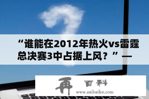 “谁能在2012年热火vs雷霆总决赛3中占据上风？”——关键字分析与详细回答