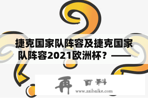 捷克国家队阵容及捷克国家队阵容2021欧洲杯？——深入解析捷克国家队的阵容及其参与欧洲杯的球员情况