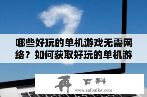 哪些好玩的单机游戏无需网络？如何获取好玩的单机游戏无需网络破解版？