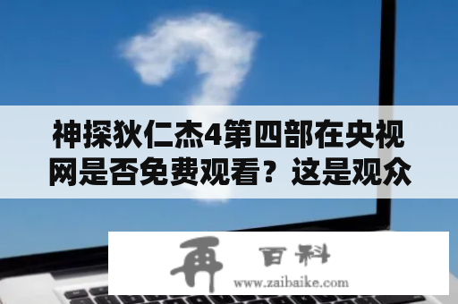 神探狄仁杰4第四部在央视网是否免费观看？这是观众热切关注的问题。对于这部备受关注的电视剧，《神探狄仁杰4第四部》在央视网上能否免费观看，引起了广大网友的关注。