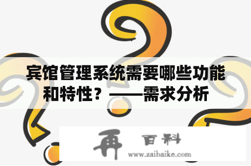 宾馆管理系统需要哪些功能和特性？——需求分析