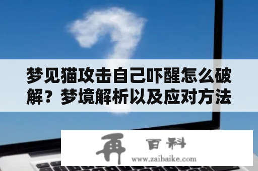 梦见猫攻击自己吓醒怎么破解？梦境解析以及应对方法！