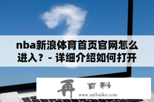 nba新浪体育首页官网怎么进入？- 详细介绍如何打开nba新浪体育首页官网