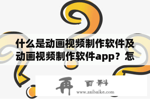 什么是动画视频制作软件及动画视频制作软件app？怎么使用它们？