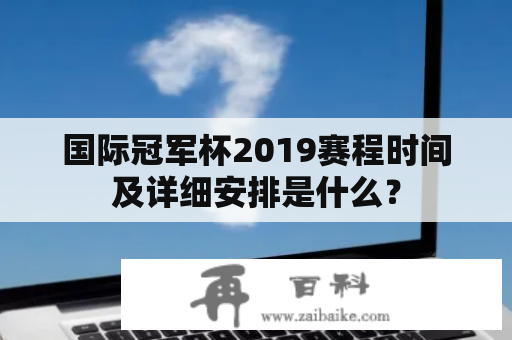 国际冠军杯2019赛程时间及详细安排是什么？