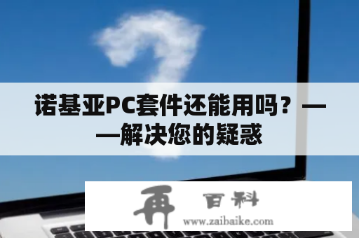 诺基亚PC套件还能用吗？——解决您的疑惑