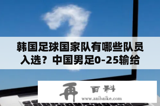 韩国足球国家队有哪些队员入选？中国男足0-25输给了哪支球队？