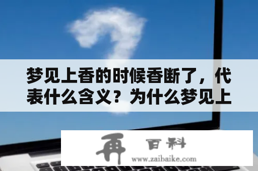 梦见上香的时候香断了，代表什么含义？为什么梦见上香的时候香断了两根？