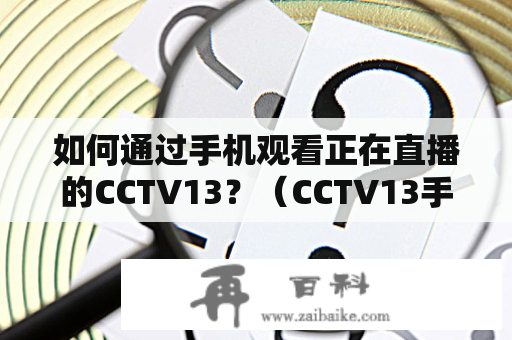 如何通过手机观看正在直播的CCTV13？（CCTV13手机在线直播观看）