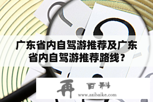 广东省内自驾游推荐及广东省内自驾游推荐路线？