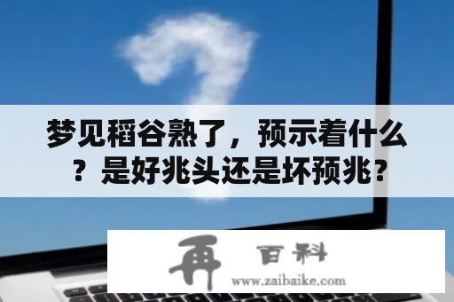 梦见稻谷熟了，预示着什么？是好兆头还是坏预兆？