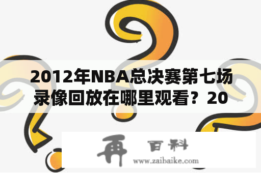 2012年NBA总决赛第七场录像回放在哪里观看？2012年NBA总决赛第七场，总决赛第七场，录像回放