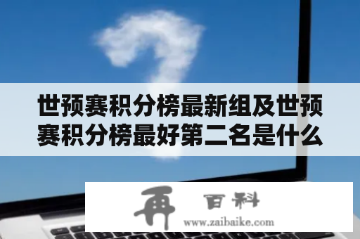 世预赛积分榜最新组及世预赛积分榜最好第二名是什么？