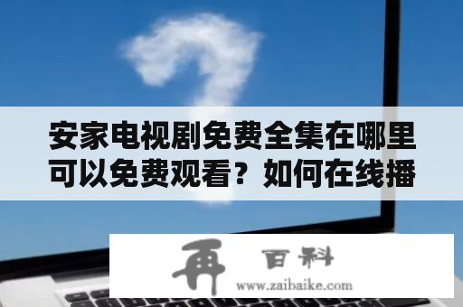 安家电视剧免费全集在哪里可以免费观看？如何在线播放安家电视剧免费全集？