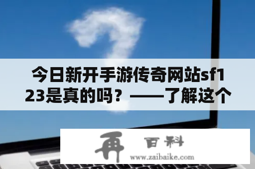 今日新开手游传奇网站sf123是真的吗？——了解这个网站的最新情报！