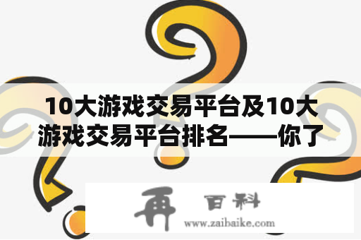 10大游戏交易平台及10大游戏交易平台排名——你了解哪些游戏交易平台？