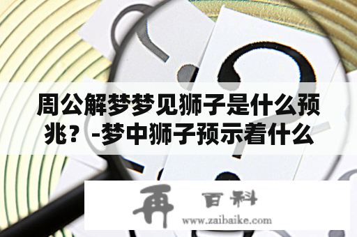 周公解梦梦见狮子是什么预兆？-梦中狮子预示着什么？