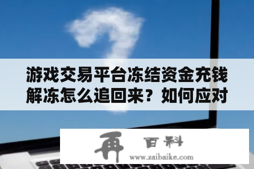 游戏交易平台冻结资金充钱解冻怎么追回来？如何应对游戏交易平台冻结资金让充钱解冻的情况？