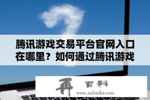 腾讯游戏交易平台官网入口在哪里？如何通过腾讯游戏交易平台官网购买游戏？