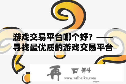 游戏交易平台哪个好？——寻找最优质的游戏交易平台